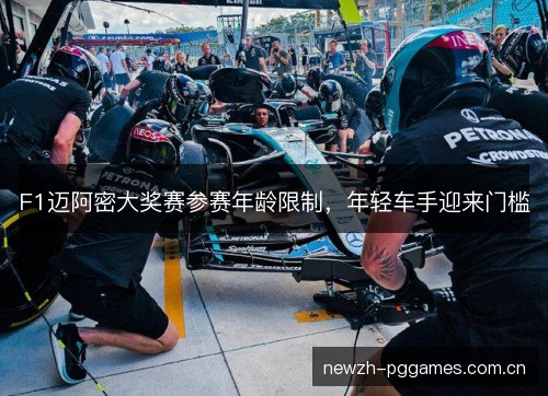 F1迈阿密大奖赛参赛年龄限制,年轻车手迎来门槛 F1迈阿密大奖赛参赛年龄限制,年轻车手迎来门槛
