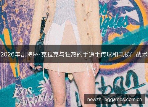 2026年凯特琳·克拉克与狂热的手递手传球和电梯门战术 2026年凯特琳·克拉克与狂热的手递手传球和电梯门战术